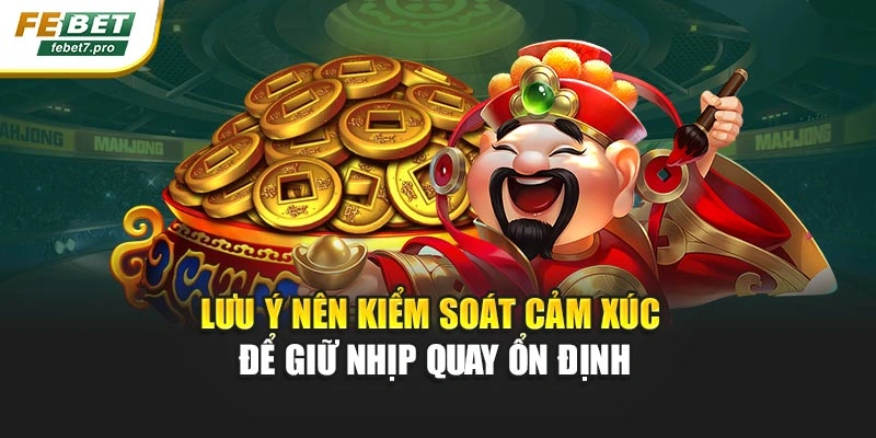 Lưu ý nên kiểm soát cảm xúc để giữ nhịp quay ổn định